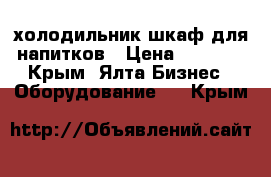 холодильник шкаф для напитков › Цена ­ 5 000 - Крым, Ялта Бизнес » Оборудование   . Крым